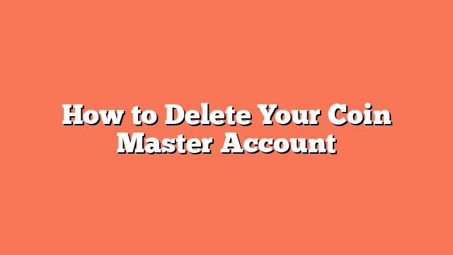 How to Delete Your Coin Master Account