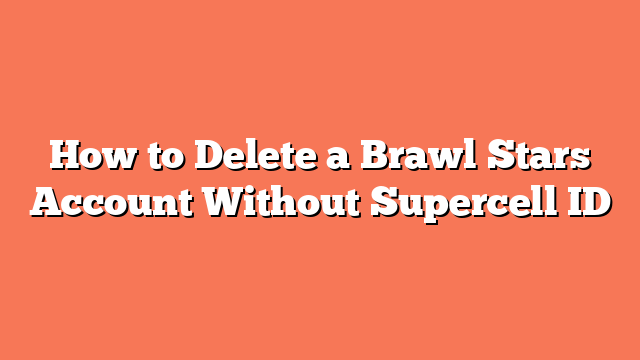 How to Delete a Brawl Stars Account Without Supercell ID