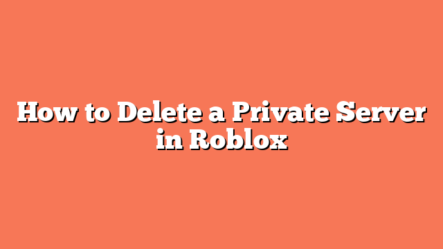 How to Delete a Private Server in Roblox