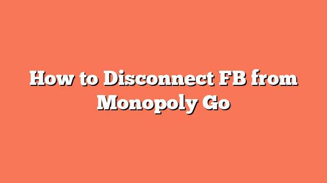 How to Disconnect FB from Monopoly Go