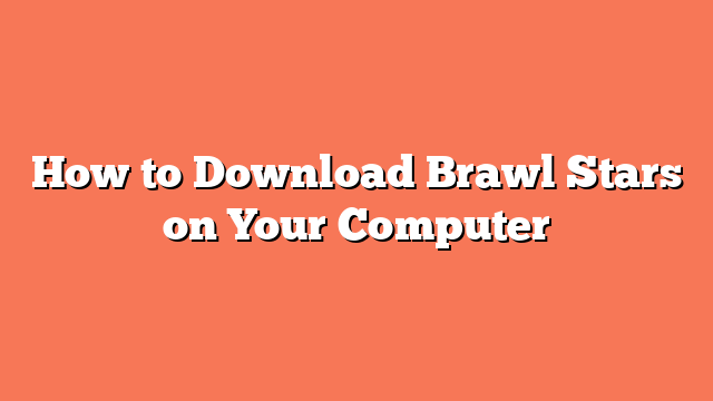 How to Download Brawl Stars on Your Computer