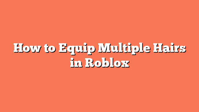 How to Equip Multiple Hairs in Roblox