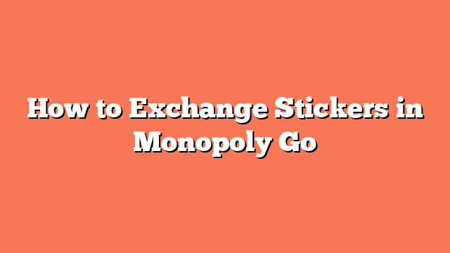 How to Exchange Stickers in Monopoly Go