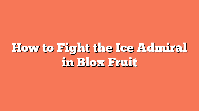 How to Fight the Ice Admiral in Blox Fruit