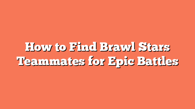 How to Find Brawl Stars Teammates for Epic Battles