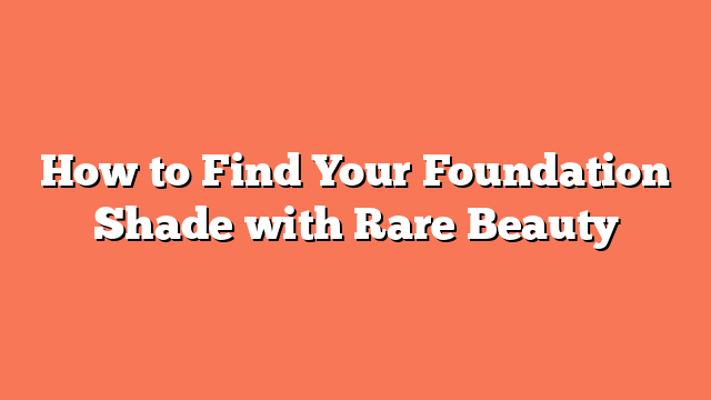 How to Find Your Foundation Shade with Rare Beauty