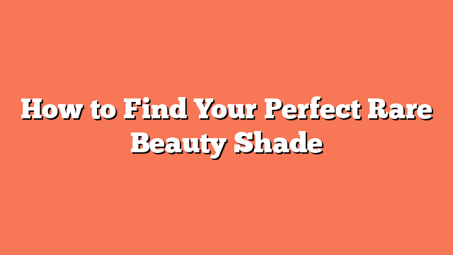 How to Find Your Perfect Rare Beauty Shade