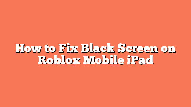 How to Fix Black Screen on Roblox Mobile iPad