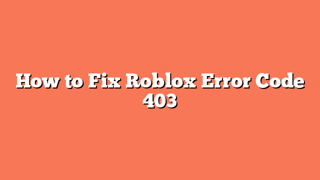 How to Fix Roblox Error Code 403