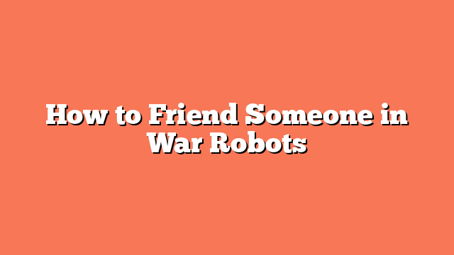 How to Friend Someone in War Robots