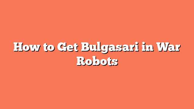 How to Get Bulgasari in War Robots