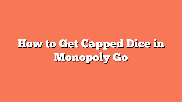 How to Get Capped Dice in Monopoly Go