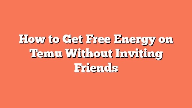 How to Get Free Energy on Temu Without Inviting Friends