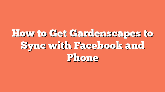 How to Get Gardenscapes to Sync with Facebook and Phone