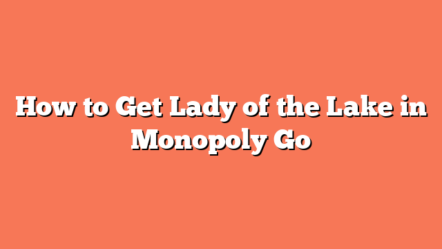 How to Get Lady of the Lake in Monopoly Go