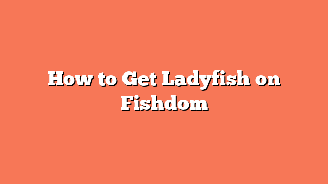 How to Get Ladyfish on Fishdom