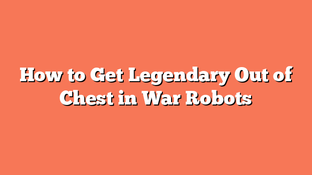 How to Get Legendary Out of Chest in War Robots