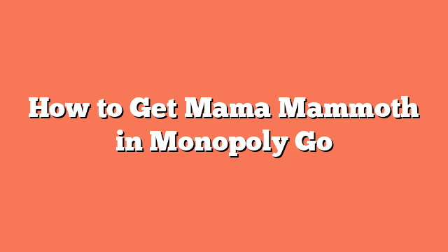 How to Get Mama Mammoth in Monopoly Go