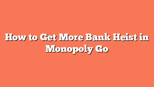 How to Get More Bank Heist in Monopoly Go