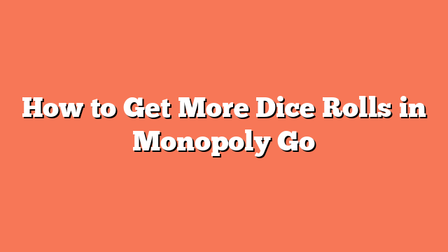 How to Get More Dice Rolls in Monopoly Go