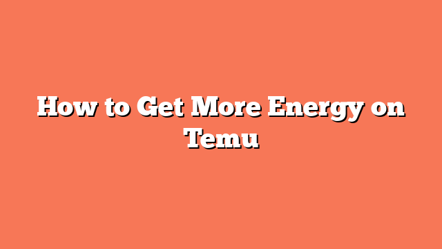 How to Get More Energy on Temu