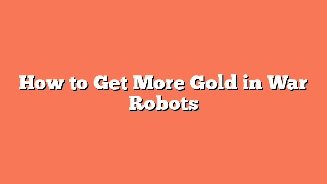 How to Get More Gold in War Robots