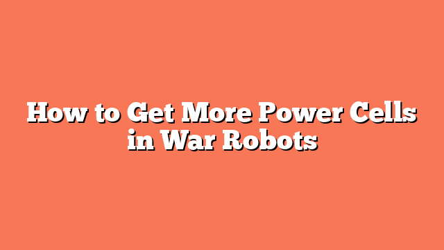 How to Get More Power Cells in War Robots