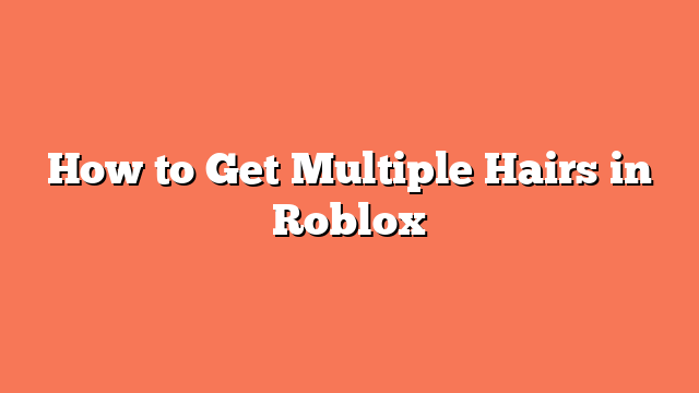 How to Get Multiple Hairs in Roblox