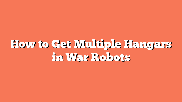 How to Get Multiple Hangars in War Robots