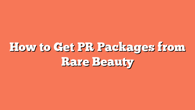 How to Get PR Packages from Rare Beauty