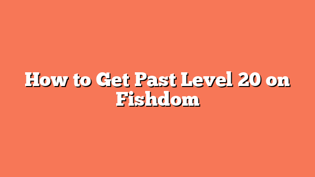 How to Get Past Level 20 on Fishdom