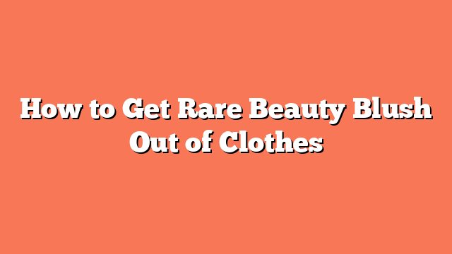 How to Get Rare Beauty Blush Out of Clothes