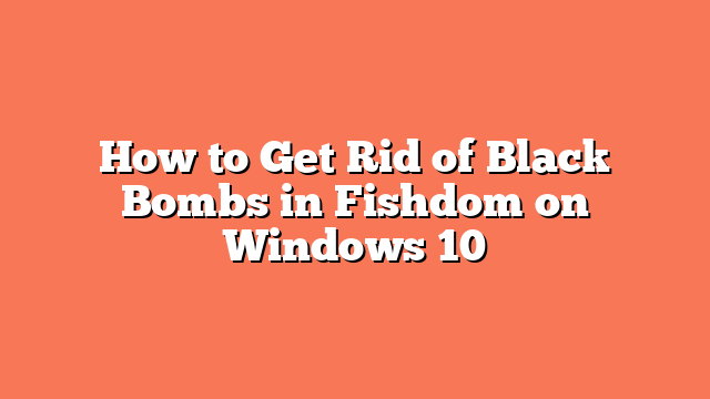 How to Get Rid of Black Bombs in Fishdom on Windows 10