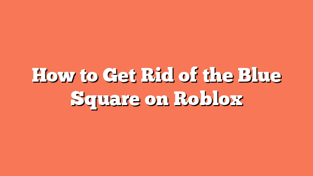 How to Get Rid of the Blue Square on Roblox