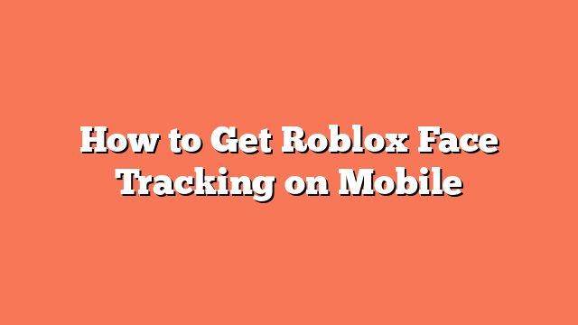 How to Get Roblox Face Tracking on Mobile