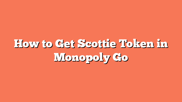 How to Get Scottie Token in Monopoly Go