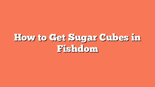 How to Get Sugar Cubes in Fishdom