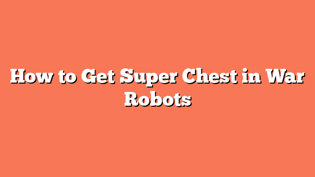 How to Get Super Chest in War Robots