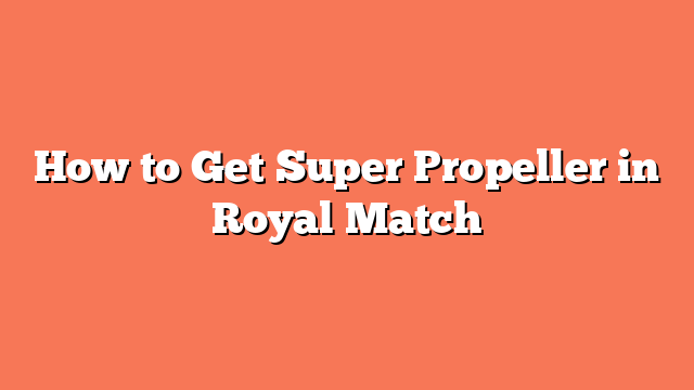 How to Get Super Propeller in Royal Match