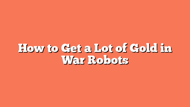 How to Get a Lot of Gold in War Robots