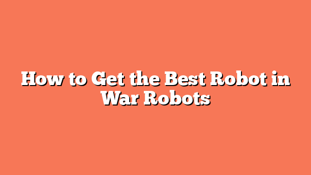 How to Get the Best Robot in War Robots