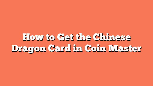 How to Get the Chinese Dragon Card in Coin Master