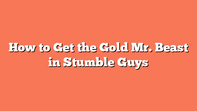 How to Get the Gold Mr. Beast in Stumble Guys