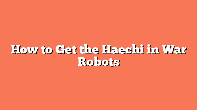 How to Get the Haechi in War Robots