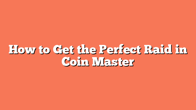 How to Get the Perfect Raid in Coin Master