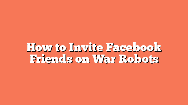 How to Invite Facebook Friends on War Robots