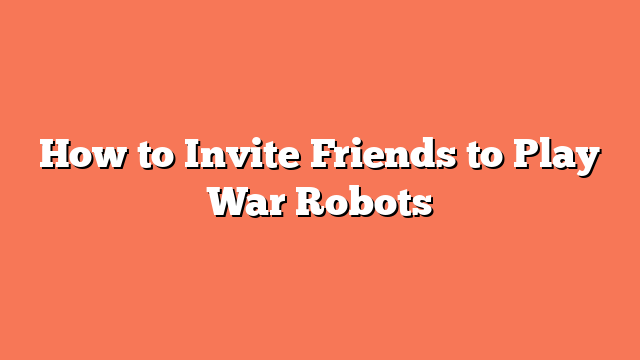 How to Invite Friends to Play War Robots