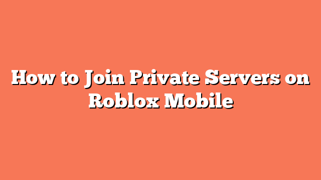 How to Join Private Servers on Roblox Mobile