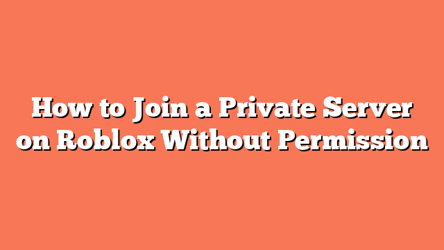 How to Join a Private Server on Roblox Without Permission