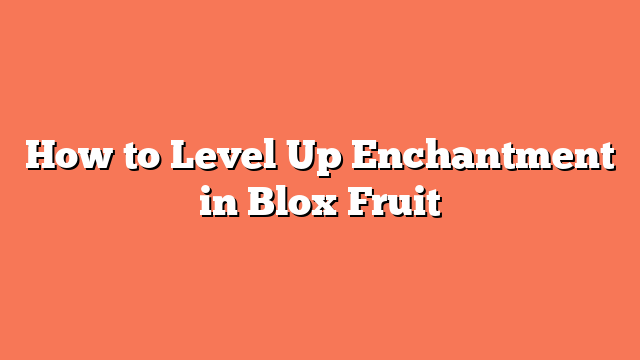 How to Level Up Enchantment in Blox Fruit